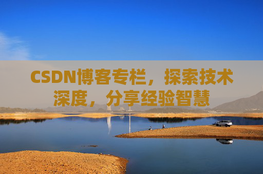 CSDN博客专栏,探索技术深度,分享经验智慧 CSDN博客专栏,探索技术深度,分享经验智慧