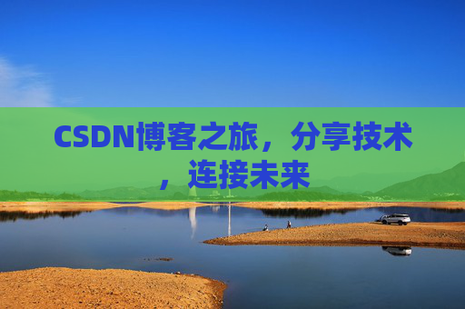 CSDN博客之旅,分享技术,连接未来