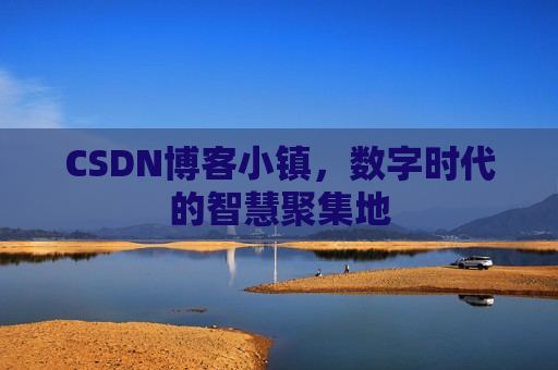 CSDN博客小镇,数字时代的智慧聚集地